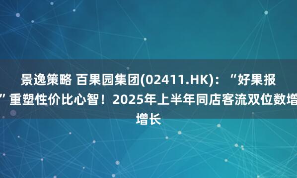 景逸策略 百果园集团(02411.HK)：“好果报恩”重塑性价比心智！2025年上半年同店客流双位数增长