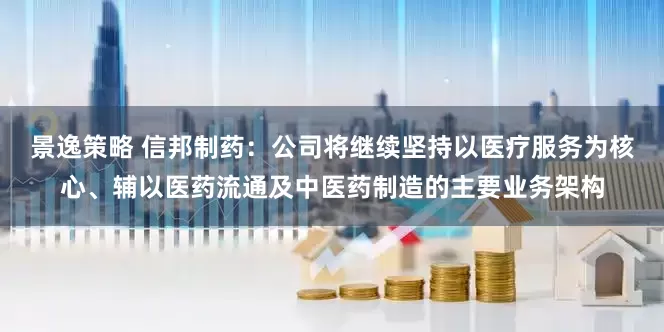 景逸策略 信邦制药：公司将继续坚持以医疗服务为核心、辅以医药流通及中医药制造的主要业务架构