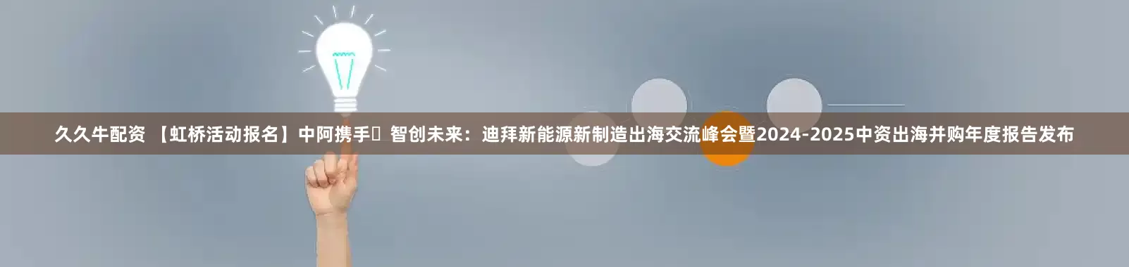 久久牛配资 【虹桥活动报名】中阿携手・智创未来：迪拜新能源新制造出海交流峰会暨2024-2025中资出海并购年度报告发布