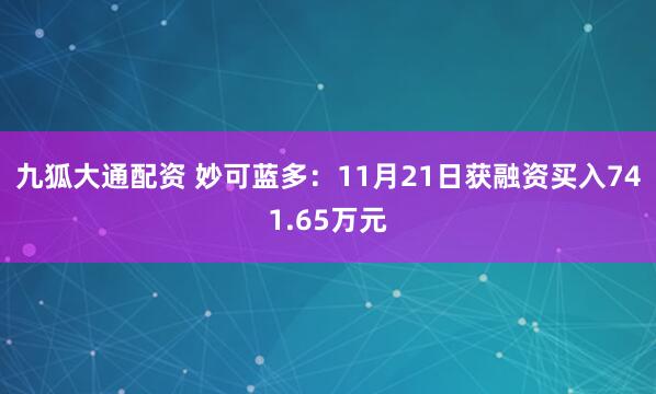 九狐大通配资 妙可蓝多：11月21日获融资买入741.65万元