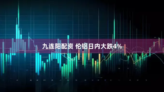 九连阳配资 伦铝日内大跌4%