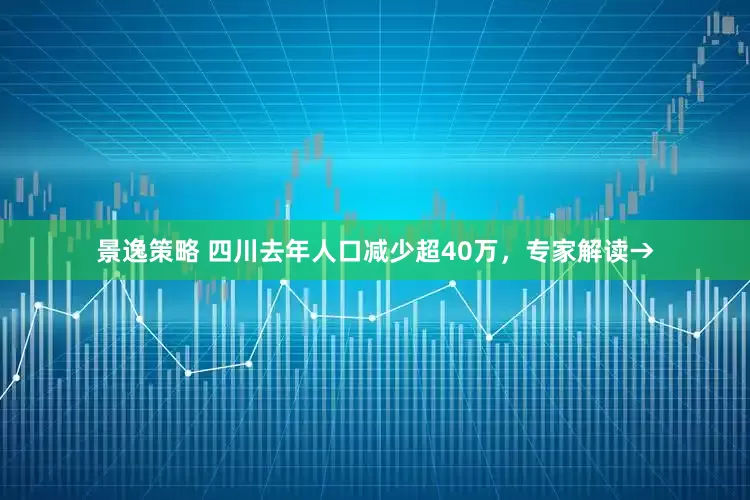 景逸策略 四川去年人口减少超40万,专家解读→