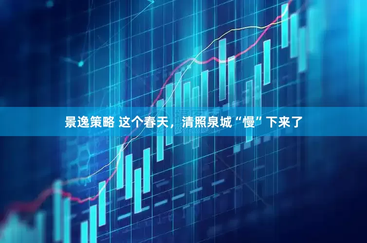 景逸策略 这个春天，清照泉城“慢”下来了
